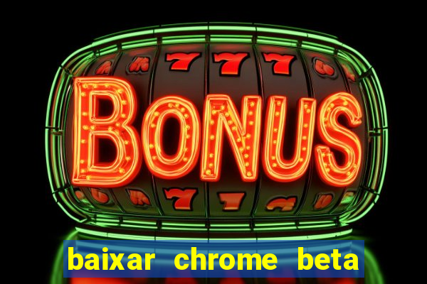 baixar chrome beta para pc